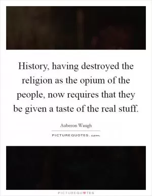 History, having destroyed the religion as the opium of the people, now requires that they be given a taste of the real stuff Picture Quote #1