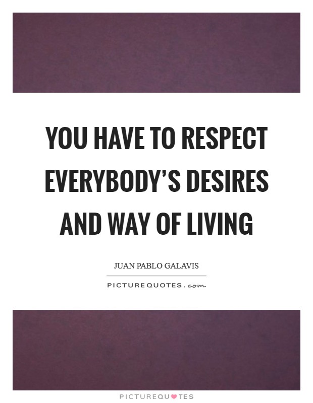You have to respect everybody's desires and way of living Picture Quote #1