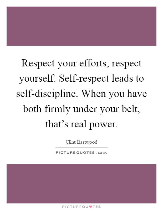 Respect your efforts, respect yourself. Self-respect leads to self-discipline. When you have both firmly under your belt, that's real power. Picture Quote #1