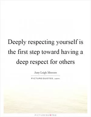Deeply respecting yourself is the first step toward having a deep respect for others Picture Quote #1