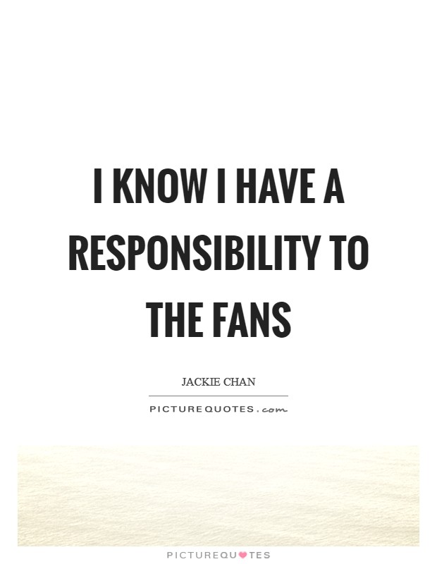 I know I have a responsibility to the fans Picture Quote #1
