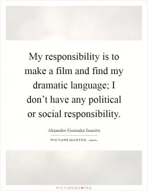 My responsibility is to make a film and find my dramatic language; I don’t have any political or social responsibility Picture Quote #1