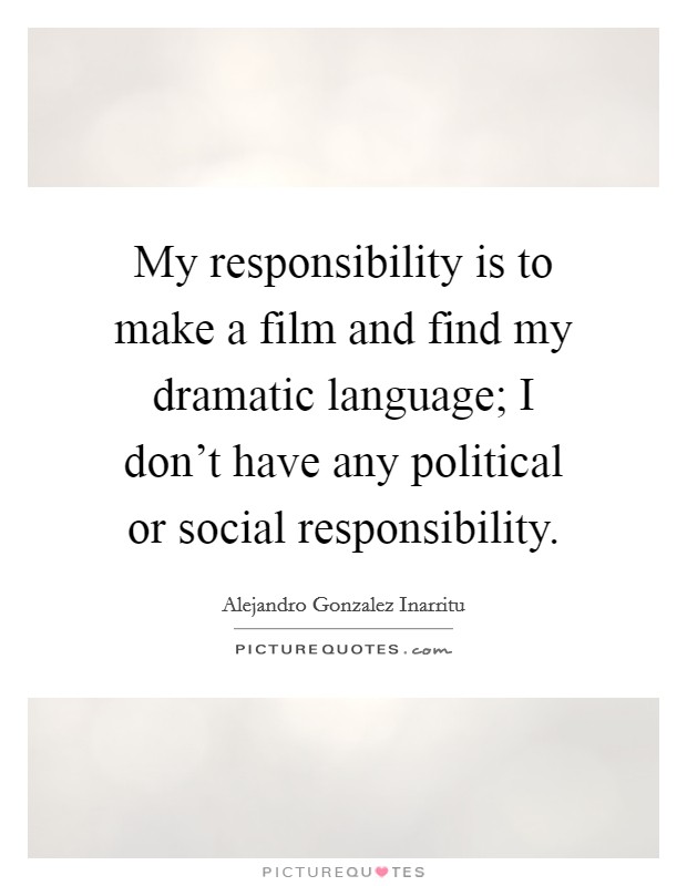 My responsibility is to make a film and find my dramatic language; I don't have any political or social responsibility. Picture Quote #1