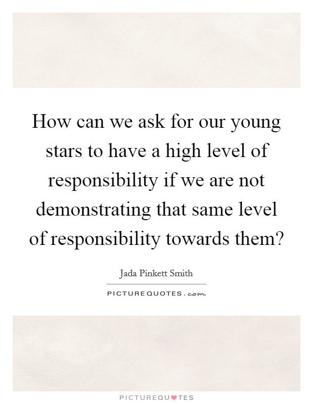 How can we ask for our young stars to have a high level of responsibility if we are not demonstrating that same level of responsibility towards them? Picture Quote #1