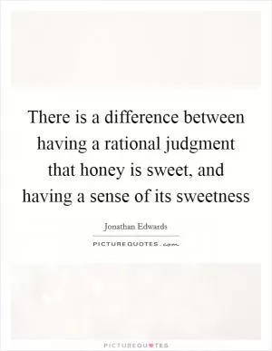 There is a difference between having a rational judgment that honey is sweet, and having a sense of its sweetness Picture Quote #1