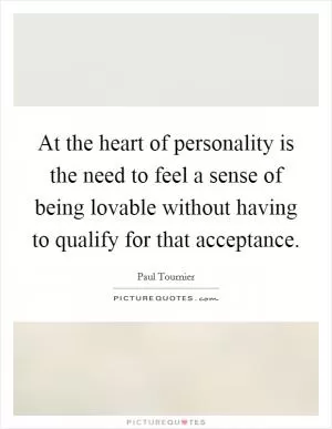 At the heart of personality is the need to feel a sense of being lovable without having to qualify for that acceptance Picture Quote #1