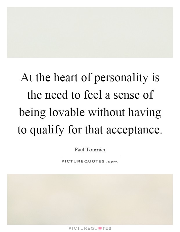 At the heart of personality is the need to feel a sense of being lovable without having to qualify for that acceptance. Picture Quote #1