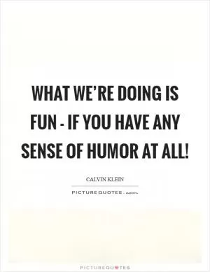 What we’re doing is fun - if you have any sense of humor at all! Picture Quote #1