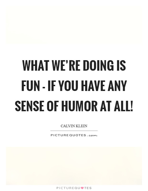 What we're doing is fun - if you have any sense of humor at all! Picture Quote #1
