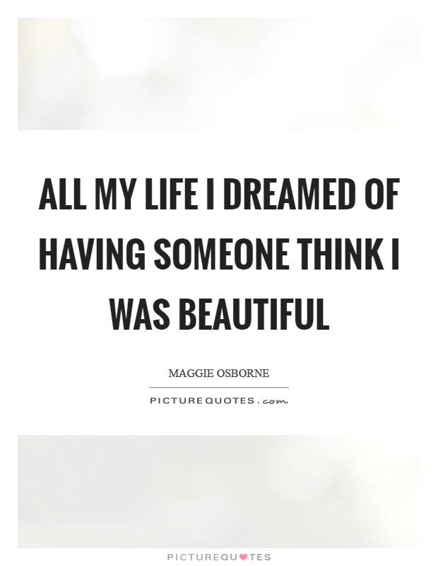 All my life I dreamed of having someone think I was beautiful Picture Quote #1