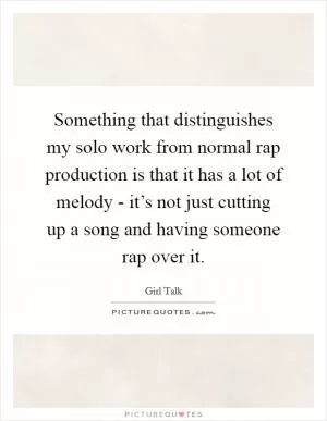 Something that distinguishes my solo work from normal rap production is that it has a lot of melody - it’s not just cutting up a song and having someone rap over it Picture Quote #1