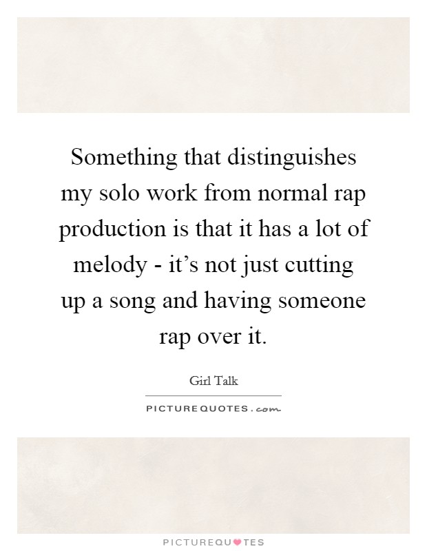 Something that distinguishes my solo work from normal rap production is that it has a lot of melody - it's not just cutting up a song and having someone rap over it. Picture Quote #1