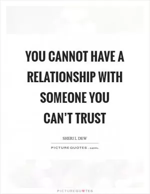 You cannot have a relationship with someone you can’t trust Picture Quote #1