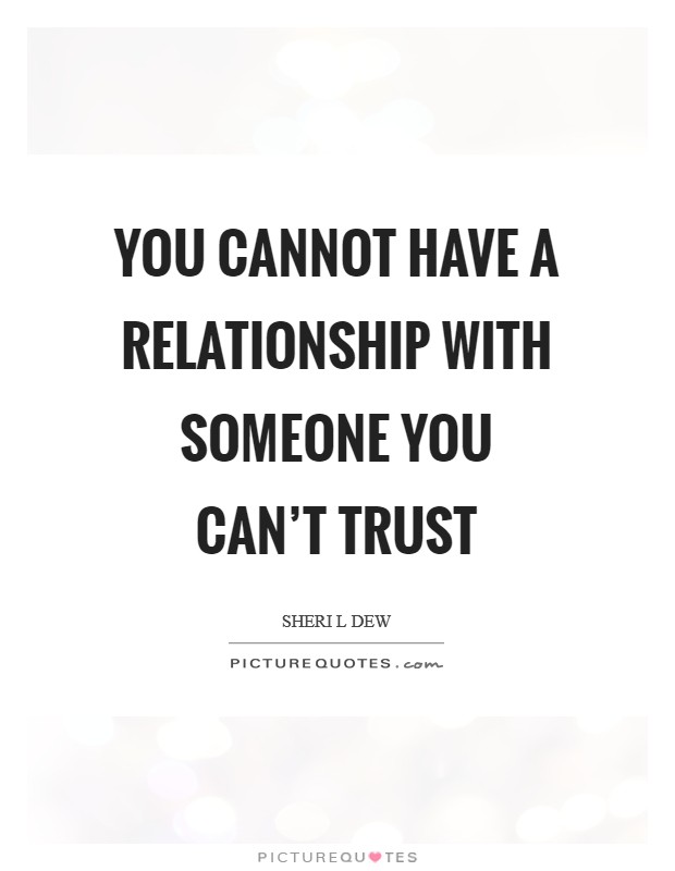 You cannot have a relationship with someone you can't trust Picture Quote #1