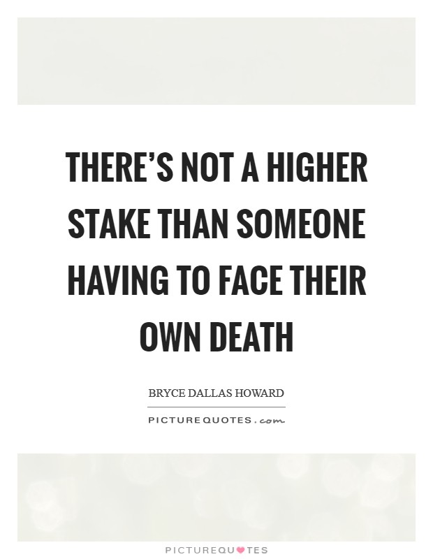 There's not a higher stake than someone having to face their own death Picture Quote #1
