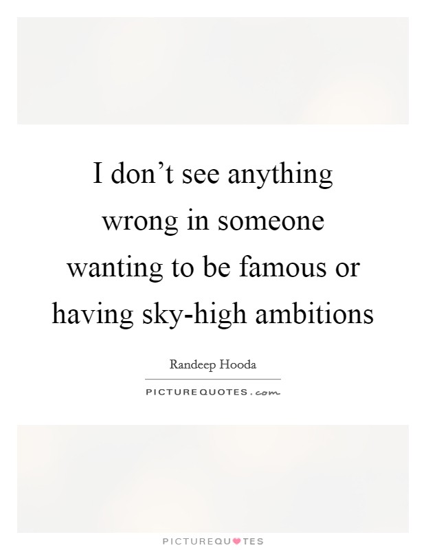 I don't see anything wrong in someone wanting to be famous or having sky-high ambitions Picture Quote #1