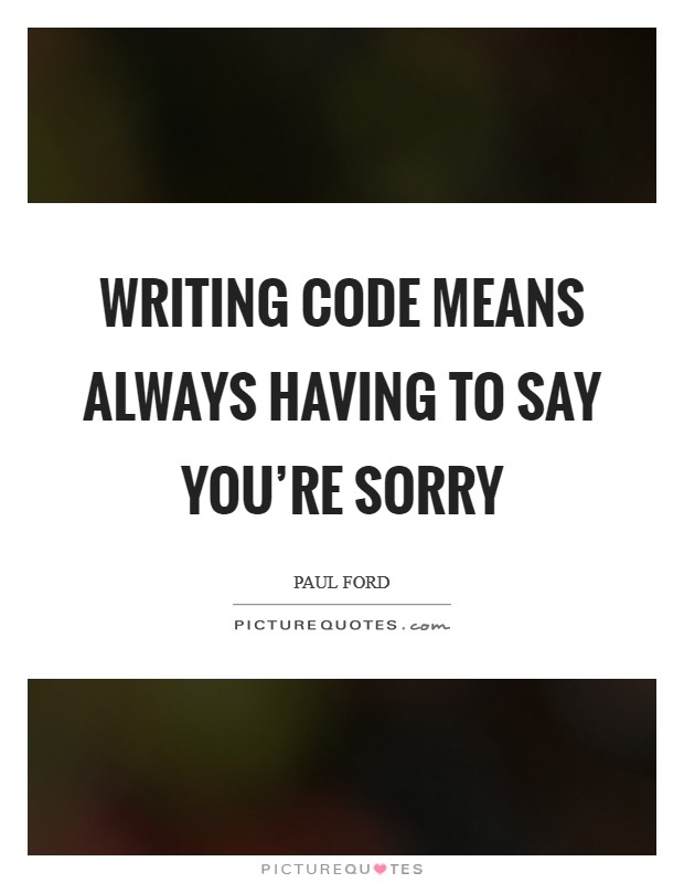 Writing code means always having to say you're sorry Picture Quote #1