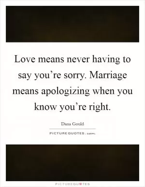 Love means never having to say you’re sorry. Marriage means apologizing when you know you’re right Picture Quote #1