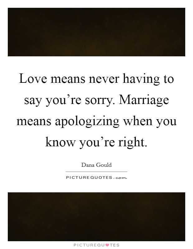 Love means never having to say you're sorry. Marriage means apologizing when you know you're right. Picture Quote #1