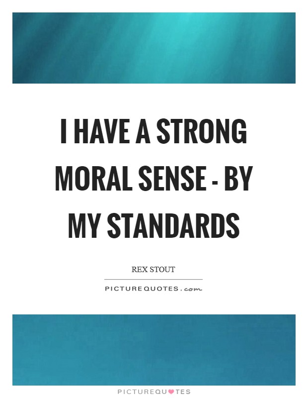 I have a strong moral sense - by my standards Picture Quote #1
