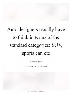 Auto designers usually have to think in terms of the standard categories: SUV, sports car, etc Picture Quote #1