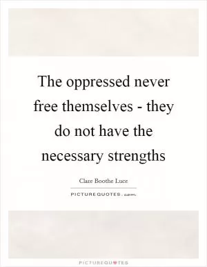 The oppressed never free themselves - they do not have the necessary strengths Picture Quote #1