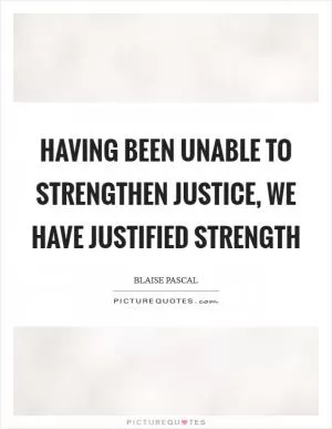 Having been unable to strengthen justice, we have justified strength Picture Quote #1