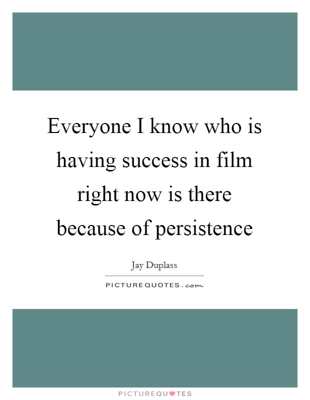 Everyone I know who is having success in film right now is there because of persistence Picture Quote #1