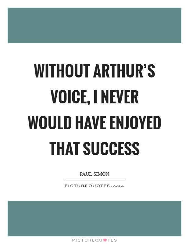 Without Arthur's voice, I never would have enjoyed that success Picture Quote #1