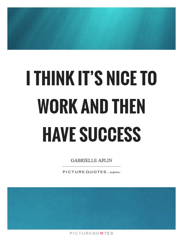 I think it's nice to work and then have success Picture Quote #1