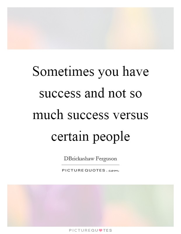 Sometimes you have success and not so much success versus certain people Picture Quote #1
