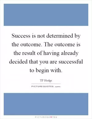 Success is not determined by the outcome. The outcome is the result of having already decided that you are successful to begin with Picture Quote #1