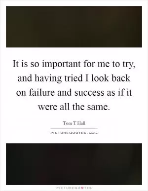 It is so important for me to try, and having tried I look back on failure and success as if it were all the same Picture Quote #1