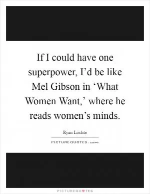 If I could have one superpower, I’d be like Mel Gibson in ‘What Women Want,’ where he reads women’s minds Picture Quote #1