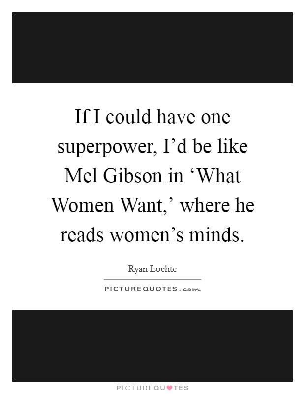 If I could have one superpower, I'd be like Mel Gibson in ‘What Women Want,' where he reads women's minds. Picture Quote #1