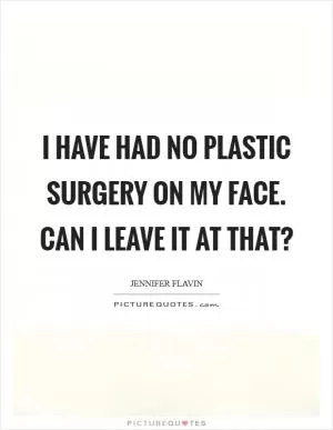 I have had no plastic surgery on my face. Can I leave it at that? Picture Quote #1