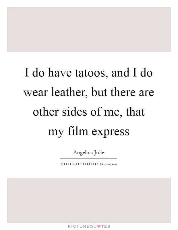 I do have tatoos, and I do wear leather, but there are other sides of me, that my film express Picture Quote #1