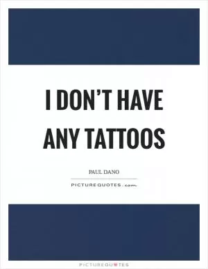 I don’t have any tattoos Picture Quote #1