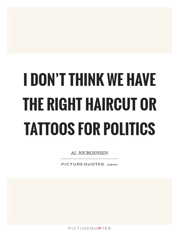 I don't think we have the right haircut or tattoos for politics Picture Quote #1