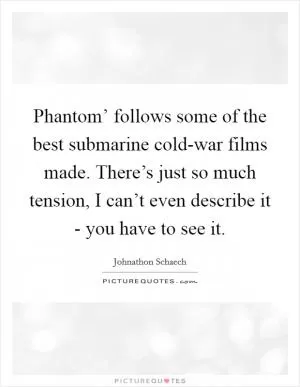 Phantom’ follows some of the best submarine cold-war films made. There’s just so much tension, I can’t even describe it - you have to see it Picture Quote #1
