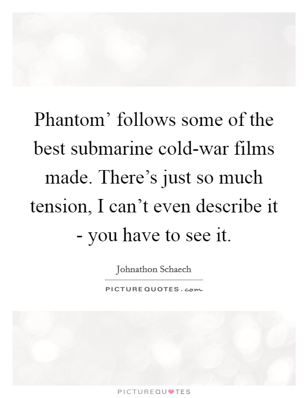 Phantom' follows some of the best submarine cold-war films made. There's just so much tension, I can't even describe it - you have to see it. Picture Quote #1