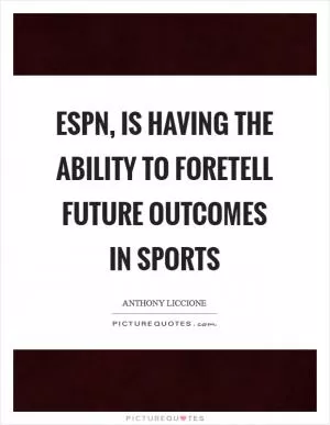 ESPN, is having the ability to foretell future outcomes in sports Picture Quote #1