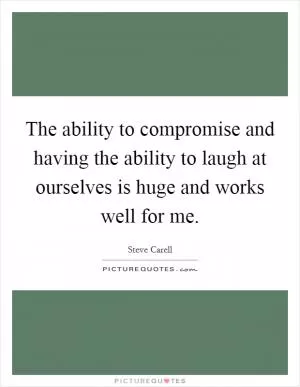 The ability to compromise and having the ability to laugh at ourselves is huge and works well for me Picture Quote #1