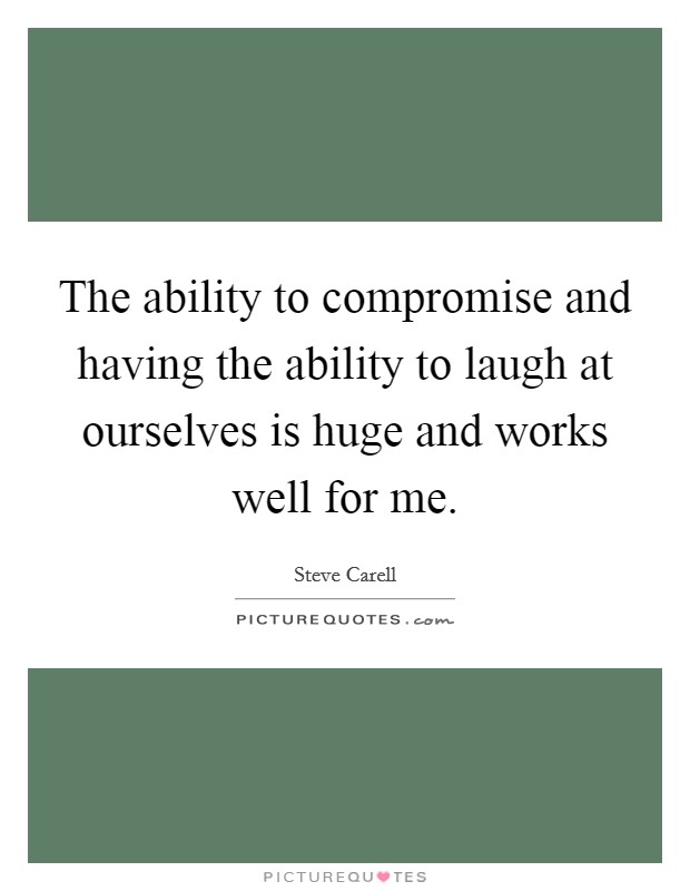 The ability to compromise and having the ability to laugh at ourselves is huge and works well for me. Picture Quote #1