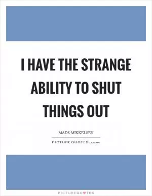 I have the strange ability to shut things out Picture Quote #1