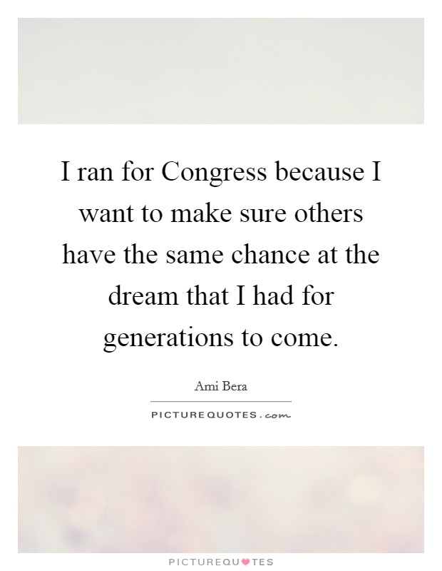 I ran for Congress because I want to make sure others have the same chance at the dream that I had for generations to come. Picture Quote #1