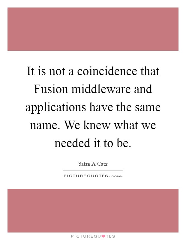 It is not a coincidence that Fusion middleware and applications have the same name. We knew what we needed it to be. Picture Quote #1