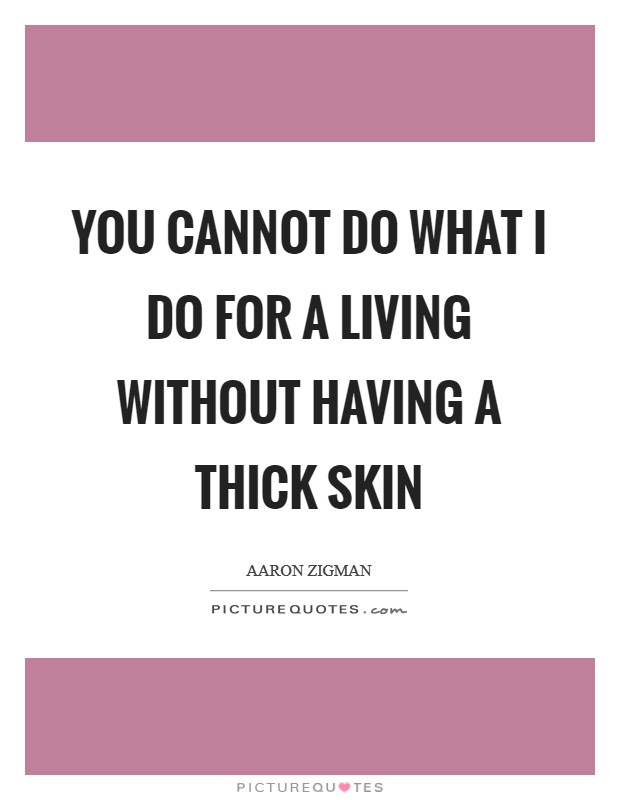 You cannot do what I do for a living without having a thick skin Picture Quote #1