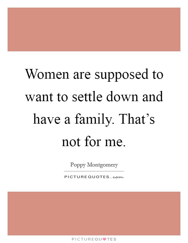 Women are supposed to want to settle down and have a family. That's not for me. Picture Quote #1