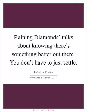 Raining Diamonds’ talks about knowing there’s something better out there. You don’t have to just settle Picture Quote #1
